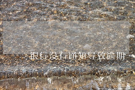 银行没有通知导致逾期一天 银行没有通知导致逾期一天