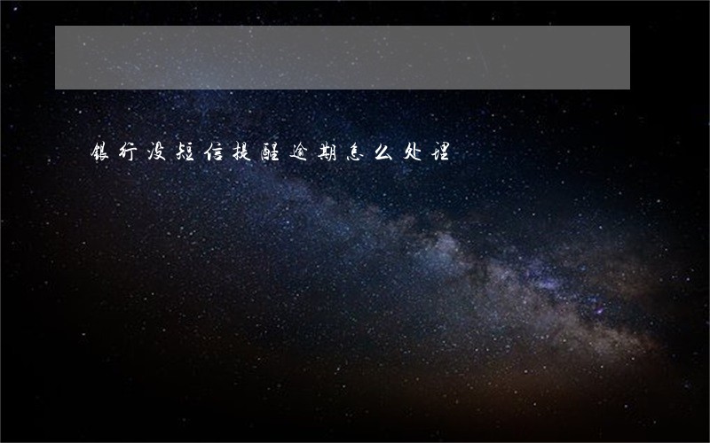 银行没短信提醒逾期怎么处理 银行没短信提醒逾期怎么处理