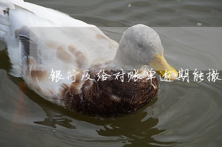 银行没给对账单逾期能撤销吗 银行没给对账单逾期能撤销吗