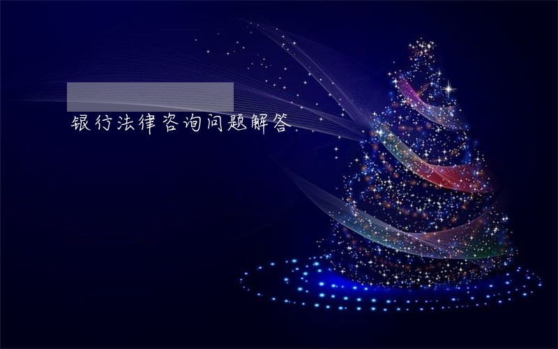 银行法律咨询问题解答 银行法律咨询问题解答