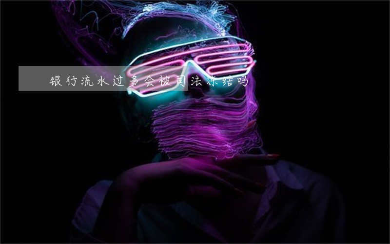 银行流水过多会被司法冻结吗 银行流水过多会被司法冻结吗