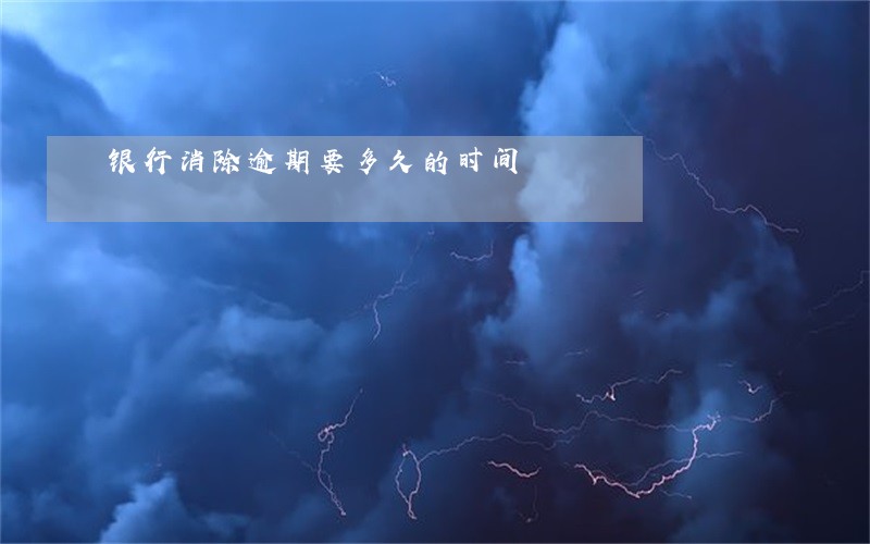 银行消除逾期要多久的时间 银行消除逾期要多久的时间