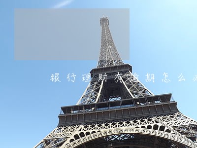 银行理财有逾期怎么办 银行理财有逾期怎么办