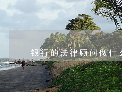 银行的法律顾问做什么 银行的法律顾问做什么