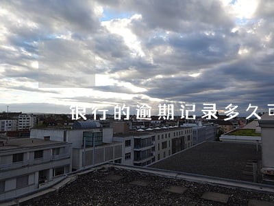 银行的逾期记录多久可以清零 银行的逾期记录多久可以清零