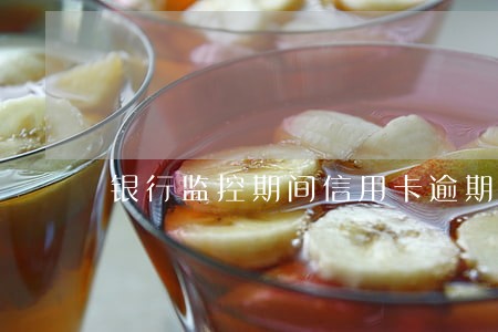 银行监控期间信用卡逾期 银行监控期间信用卡逾期