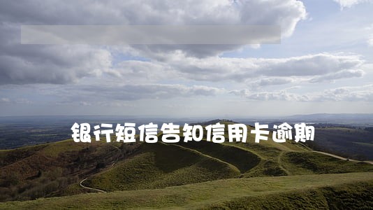 银行短信告知信用卡逾期 银行短信告知信用卡逾期