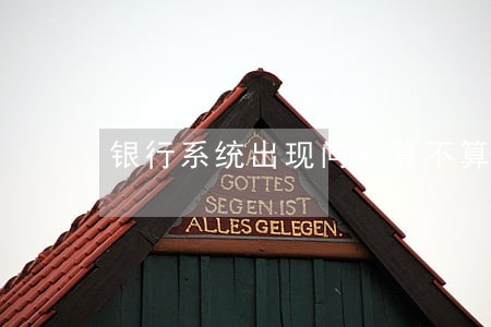 银行系统出现问题算不算逾期 银行系统出现问题算不算逾期