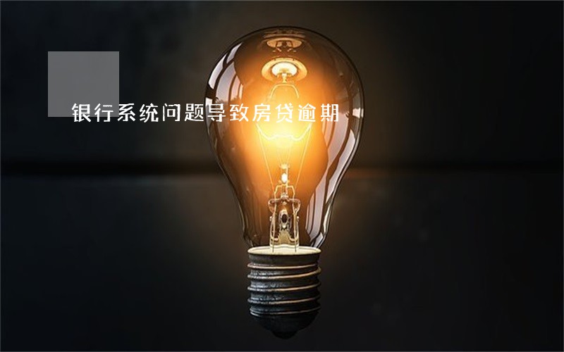 银行系统问题导致房贷逾期 银行系统问题导致房贷逾期