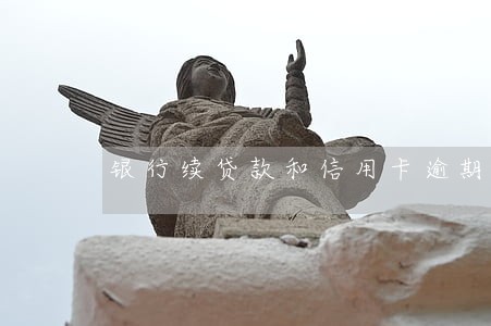 银行续贷款和信用卡逾期有问题吗 银行续贷款和信用卡逾期有问题吗