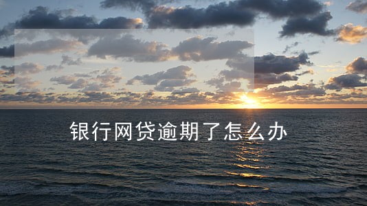 银行网贷逾期了怎么办 银行网贷逾期了怎么办