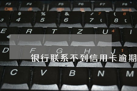 银行联系不到信用卡逾期人员