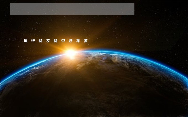 银行能不能只还本金 银行能不能只还本金