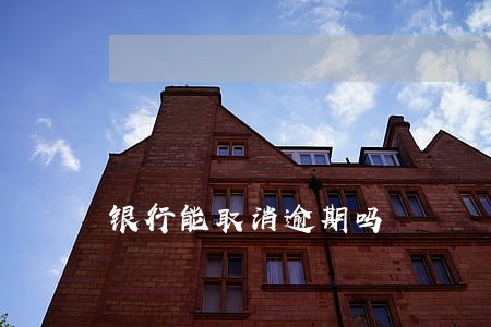 银行能取消逾期吗 银行能取消逾期吗