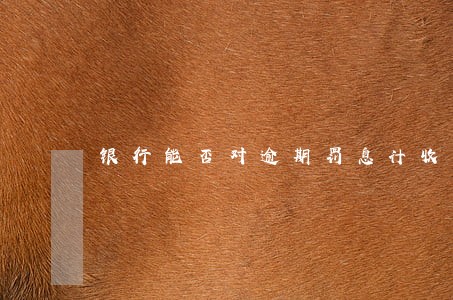 银行能否对逾期罚息计收复利 银行能否对逾期罚息计收复利