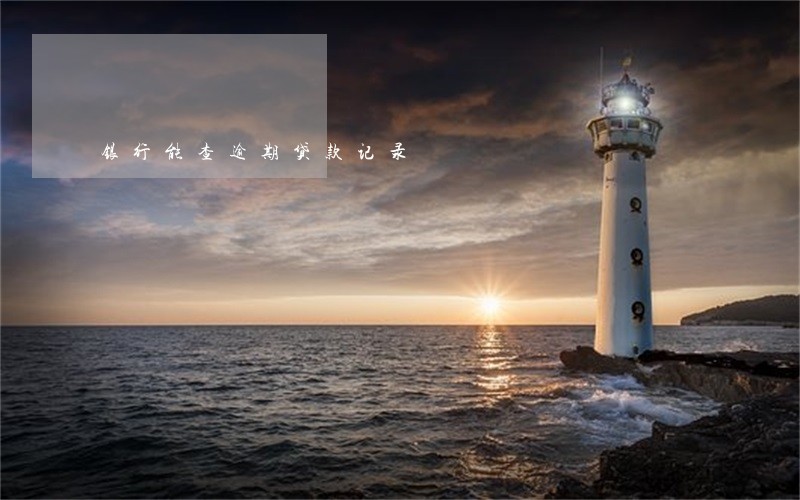 银行能查逾期贷款记录 银行能查逾期贷款记录