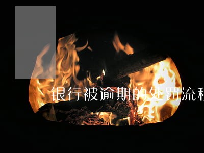 银行被逾期的处罚流程 银行被逾期的处罚流程