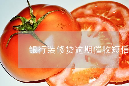 银行装修贷逾期催收短信 银行装修贷逾期催收短信