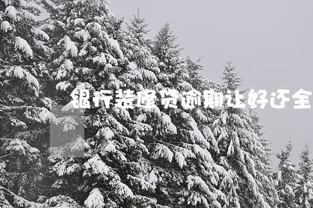 银行装修贷逾期让好还全款 银行装修贷逾期让好还全款