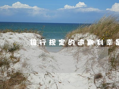 银行规定的逾期利率是多少中国 银行规定的逾期利率是多少中国