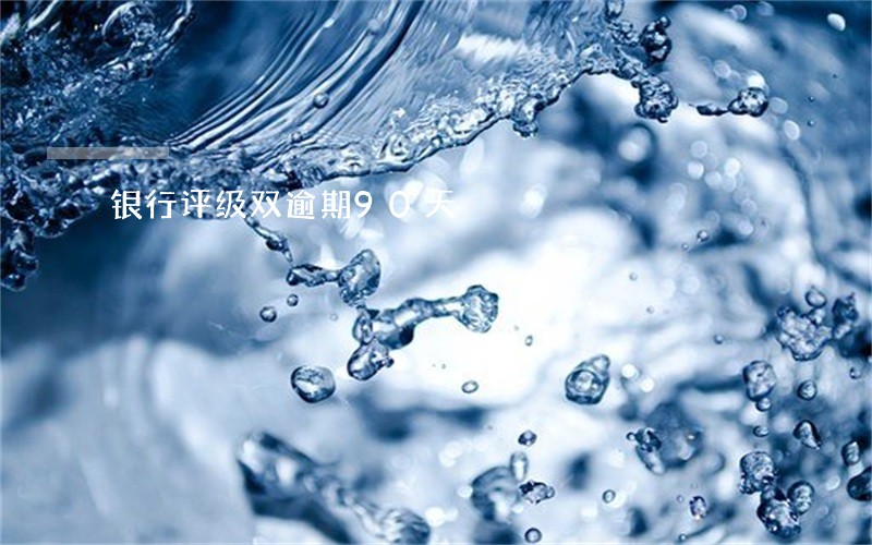 银行评级双逾期90天 银行评级双逾期90天