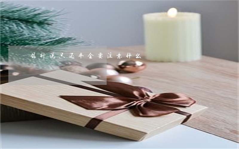 银行说只还本金要注意什么 银行说只还本金要注意什么