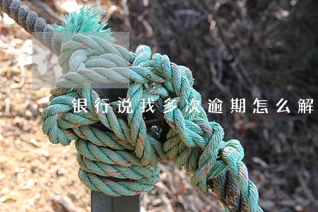 银行说我多次逾期怎么解决 银行说我多次逾期怎么解决