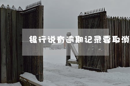 银行说有逾期记录要取消信用卡