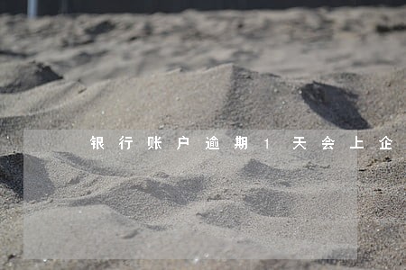 银行账户逾期1天会上企业征信嘛 银行账户逾期1天会上企业征信嘛