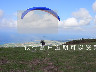 银行账户逾期可以贷款么 银行账户逾期可以贷款么
