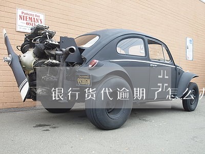 银行货代逾期了怎么办 银行货代逾期了怎么办