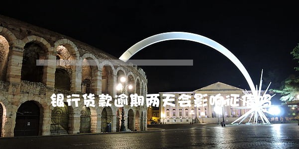 银行货款逾期两天会影响征信吗 银行货款逾期两天会影响征信吗