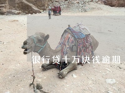 银行贷十万块钱逾期 银行贷十万块钱逾期