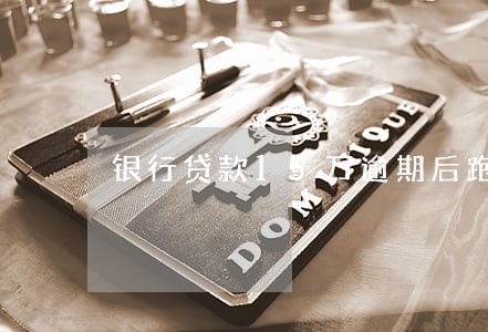 银行贷款15万逾期后跑路 银行贷款15万逾期后跑路