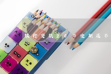 银行贷款20万逾期还不了 银行贷款20万逾期还不了