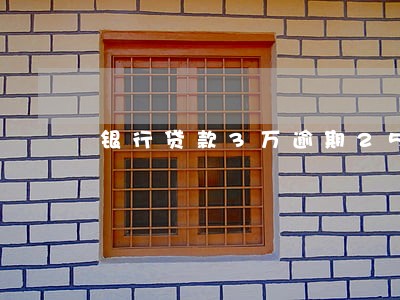 银行贷款3万逾期25年 银行贷款3万逾期25年