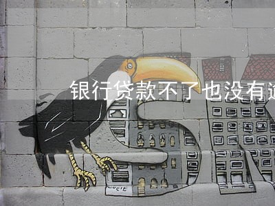 银行贷款不了也没有逾期 银行贷款不了也没有逾期