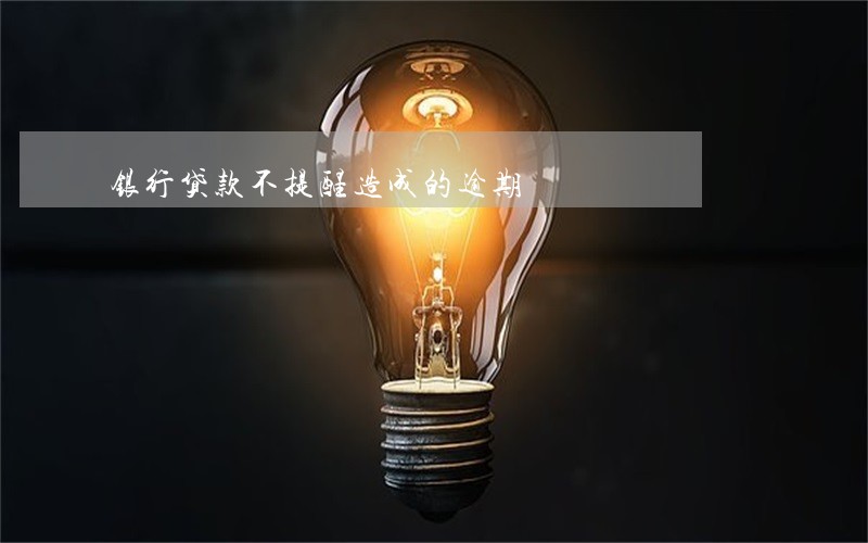 银行贷款不提醒造成的逾期 银行贷款不提醒造成的逾期