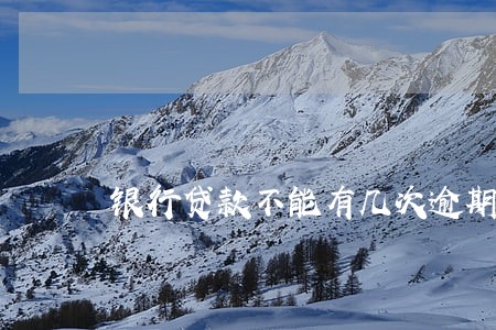 银行贷款不能有几次逾期 银行贷款不能有几次逾期