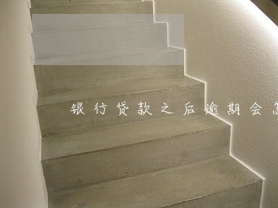 银行贷款之后逾期会怎么样