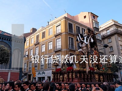 银行贷款几天没还算逾期 银行贷款几天没还算逾期