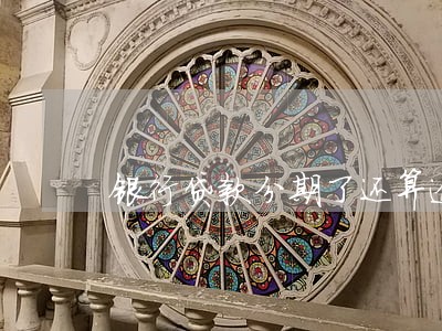 银行贷款分期了还算逾期吗 银行贷款分期了还算逾期吗