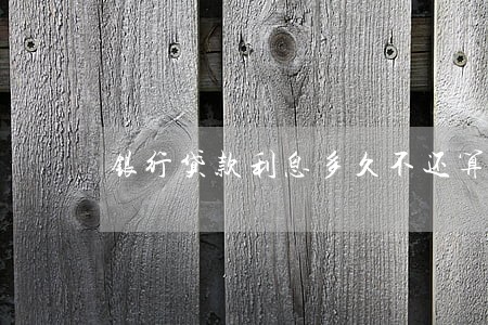 银行贷款利息多久不还算逾期 银行贷款利息多久不还算逾期