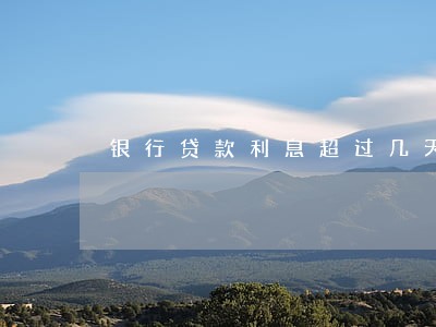 银行贷款利息超过几天会算逾期 银行贷款利息超过几天会算逾期