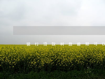 银行贷款利息逾期可以抵扣吗 银行贷款利息逾期可以抵扣吗
