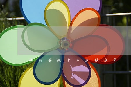 银行贷款十万逾期后果 银行贷款十万逾期后果