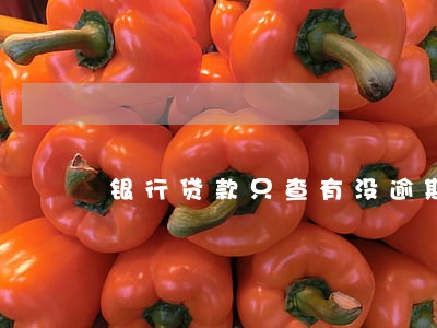 银行贷款只查有没逾期吧 银行贷款只查有没逾期吧
