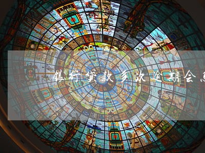 银行贷款多次逾期会怎么样 银行贷款多次逾期会怎么样