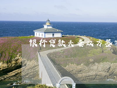 银行贷款夫妻双方签字逾期 银行贷款夫妻双方签字逾期