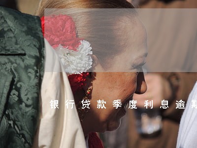 银行贷款季度利息逾期后果 银行贷款季度利息逾期后果